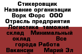 Стикеровщик › Название организации ­ Ворк Форс, ООО › Отрасль предприятия ­ Логистика, таможня, склад › Минимальный оклад ­ 30 000 - Все города Работа » Вакансии   . Марий Эл респ.,Йошкар-Ола г.